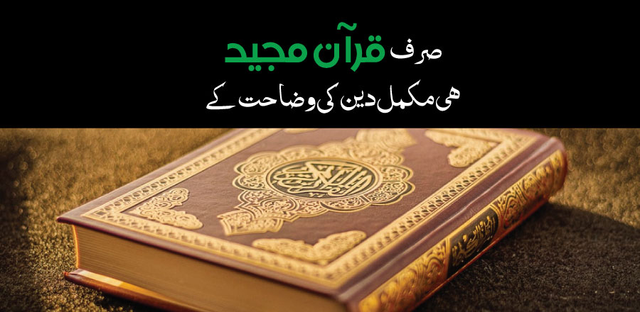 صرف قرآن مجيد ہی مكمل دين کى وضاحت كے ليے كافى ہے